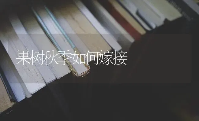 果树秋季如何嫁接 | 瓜果种植