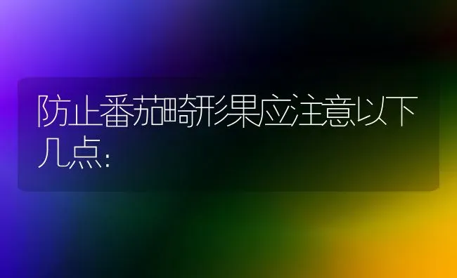 防止番茄畸形果应注意以下几点： | 瓜果种植