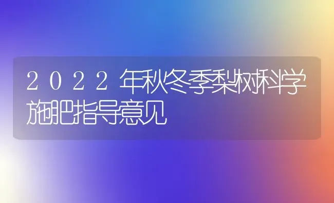 2022年秋冬季梨树科学施肥指导意见 | 种植肥料施肥