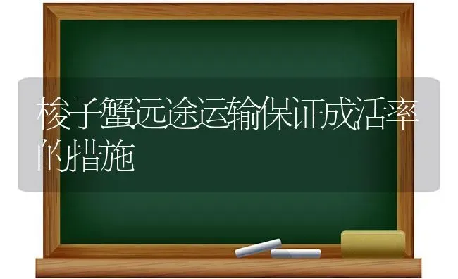 梭子蟹远途运输保证成活率的措施 | 瓜果种植