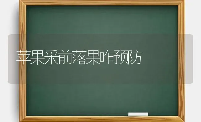 苹果采前落果咋预防 | 瓜果种植