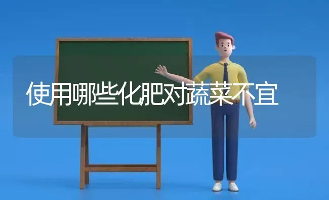 使用哪些化肥对蔬菜不宜 | 蔬菜种植
