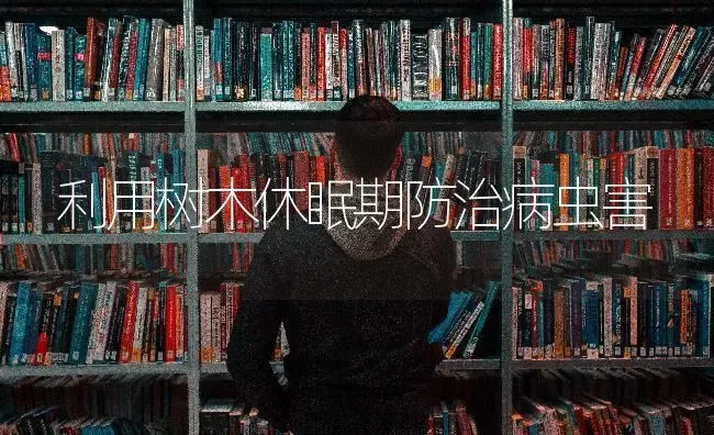 利用树木休眠期防治病虫害 | 种植病虫害防治