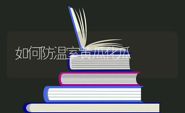如何防温室黄瓜化瓜 | 蔬菜种植