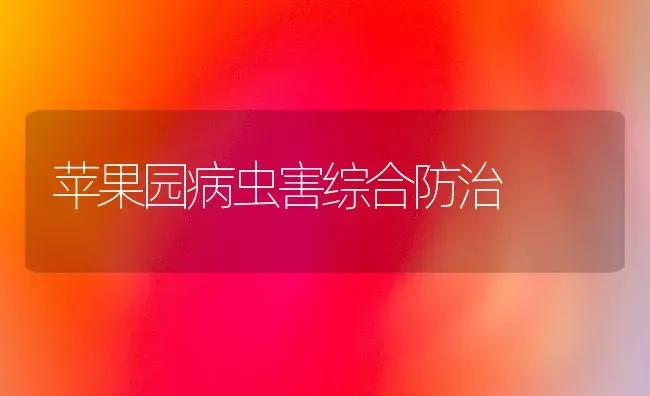 苹果园病虫害综合防治 | 瓜果种植