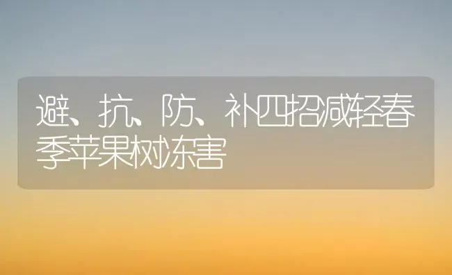 避、抗、防、补四招减轻春季苹果树冻害 | 瓜果种植