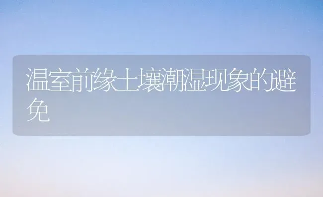 温室前缘土壤潮湿现象的避免 | 瓜果种植
