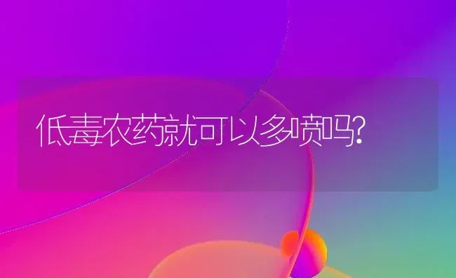 低毒农药就可以多喷吗? | 种植病虫害防治