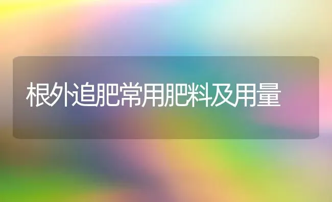 根外追肥常用肥料及用量 | 种植肥料施肥