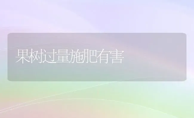 果树过量施肥有害 | 瓜果种植