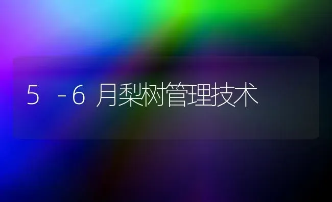 5－6月梨树管理技术 | 瓜果种植