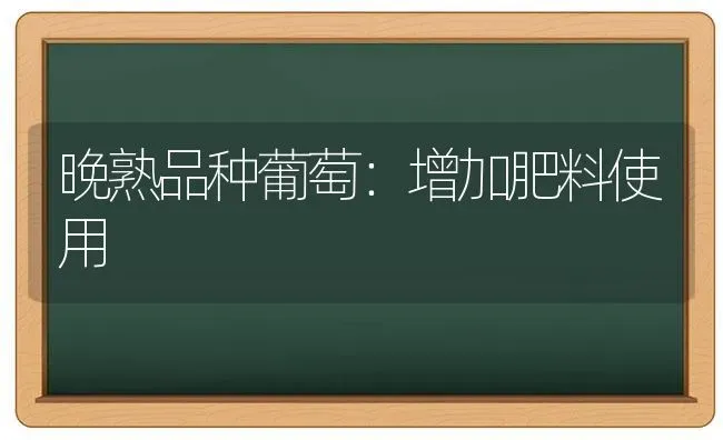 晚熟品种葡萄：增加肥料使用 | 种植肥料施肥