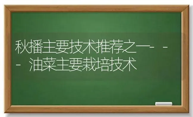秋播主要技术推荐之一---油菜主要栽培技术 | 粮油作物种植