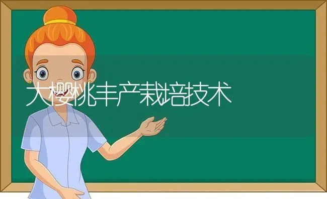 大樱桃丰产栽培技术 | 瓜果种植