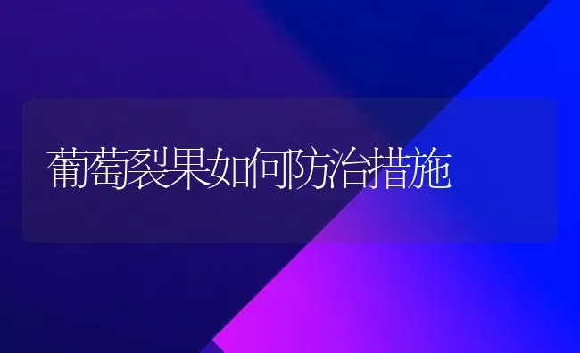 葡萄裂果如何防治措施 | 瓜果种植