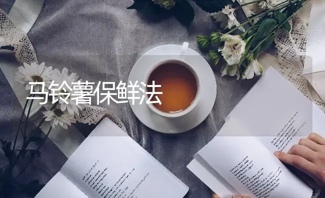 马铃薯保鲜法 | 粮油作物种植