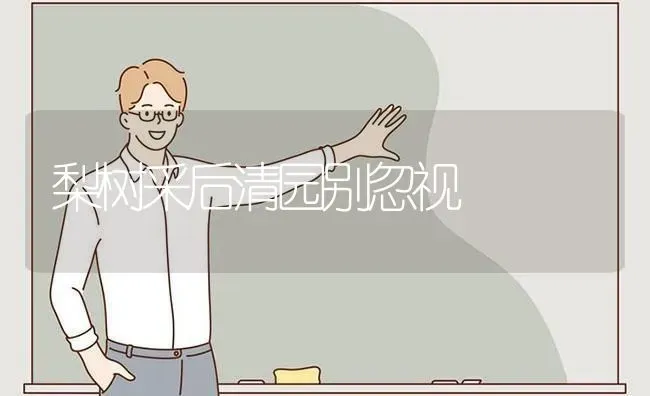 梨树采后清园别忽视 | 瓜果种植
