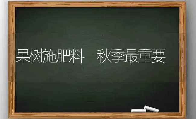 果树施肥料 秋季最重要 | 瓜果种植