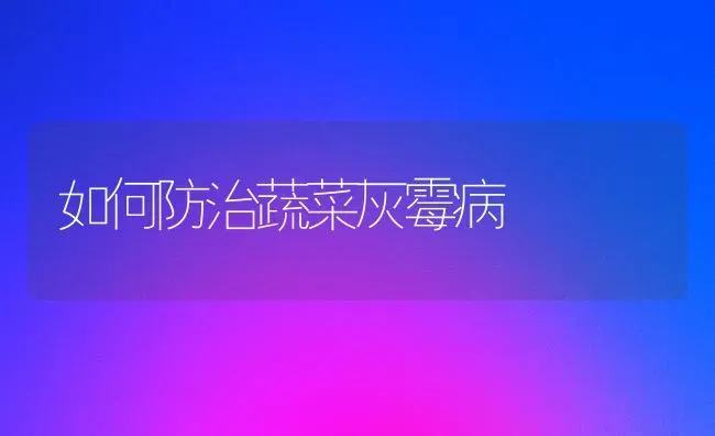 如何防治蔬菜灰霉病 | 蔬菜种植
