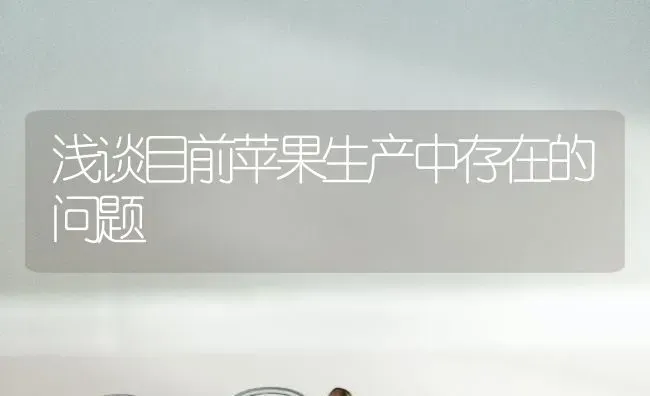浅谈目前苹果生产中存在的问题 | 瓜果种植
