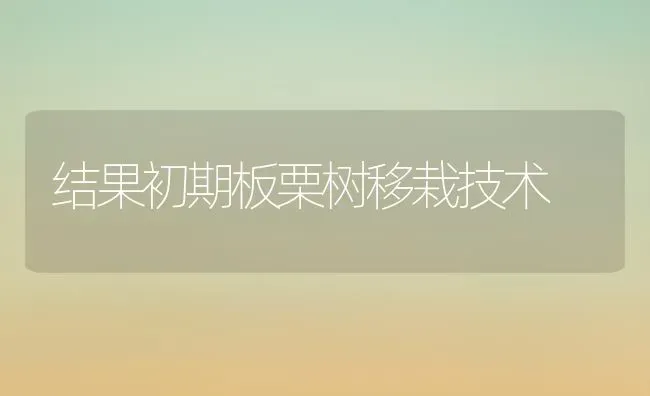 结果初期板栗树移栽技术 | 瓜果种植