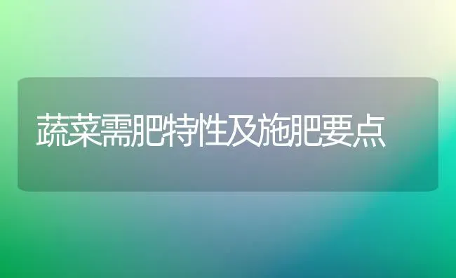 蔬菜需肥特性及施肥要点 | 蔬菜种植