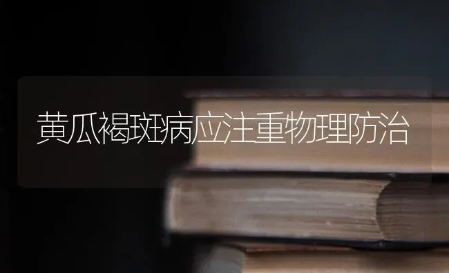 黄瓜褐斑病应注重物理防治 | 蔬菜种植