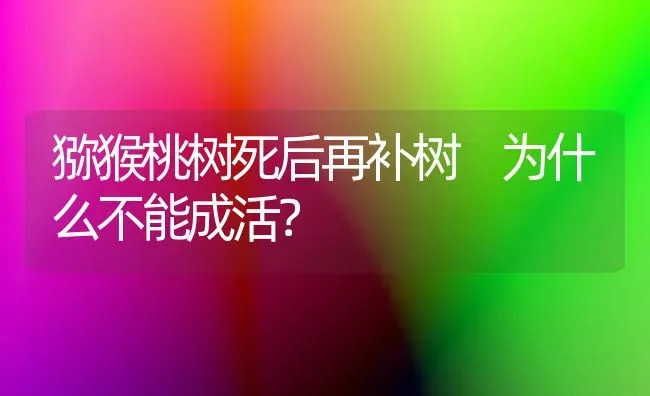 猕猴桃树死后再补树 为什么不能成活？ | 瓜果种植