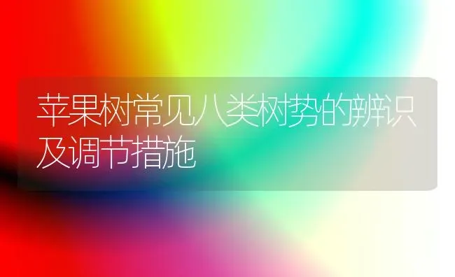 苹果树常见八类树势的辨识及调节措施 | 瓜果种植