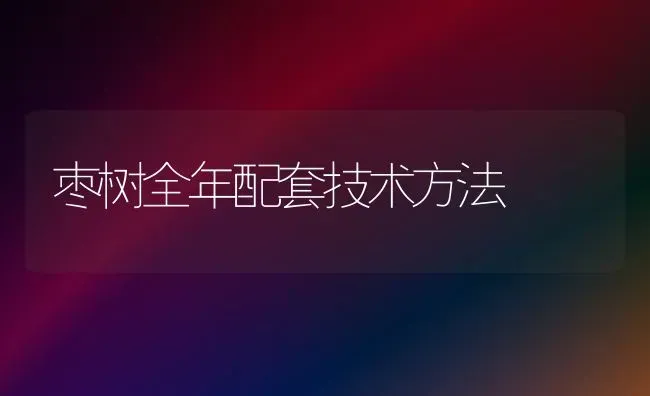枣树全年配套技术方法 | 瓜果种植