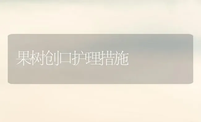 果树创口护理措施 | 瓜果种植