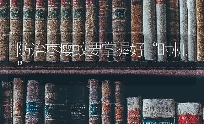 防治枣瘿蚊要掌握好“时机” | 瓜果种植