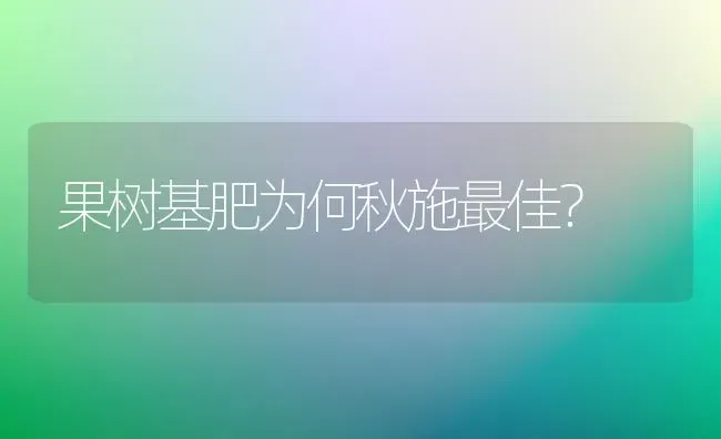 果树基肥为何秋施最佳？ | 瓜果种植