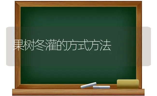 果树冬灌的方式方法 | 瓜果种植