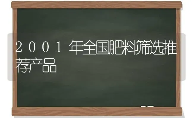 2001年全国肥料筛选推荐产品 | 种植肥料施肥