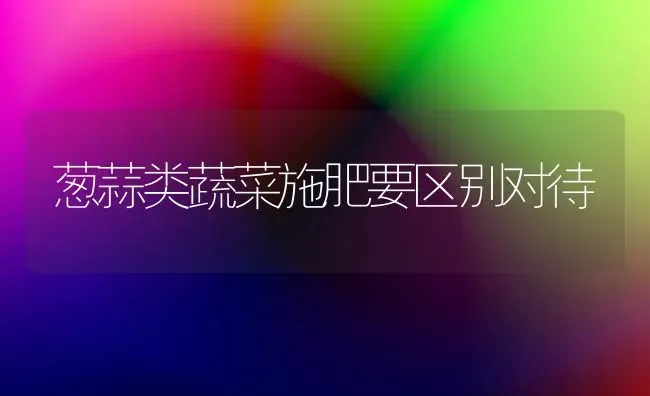 葱蒜类蔬菜施肥要区别对待 | 蔬菜种植