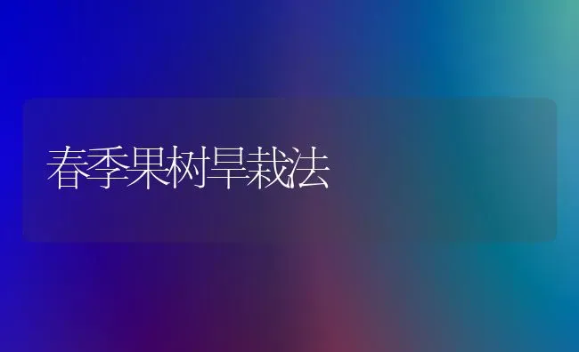 春季果树旱栽法 | 瓜果种植