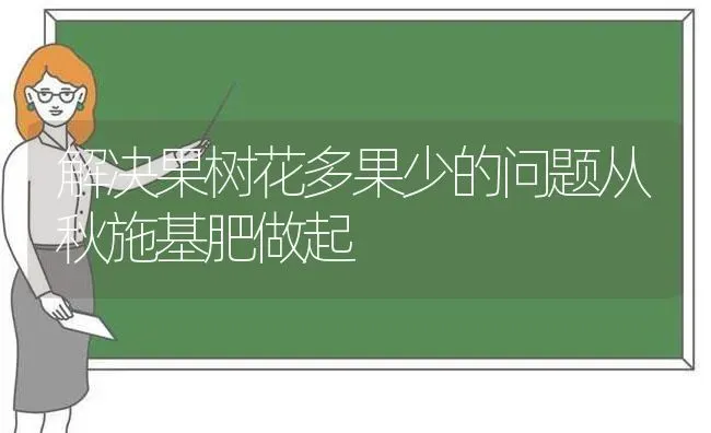 解决果树花多果少的问题从秋施基肥做起 | 瓜果种植