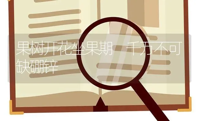 果树开花坐果期 千万不可缺硼锌 | 瓜果种植