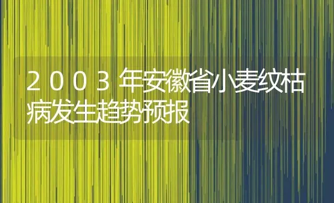 2003年安徽省小麦纹枯病发生趋势预报 | 粮油作物种植