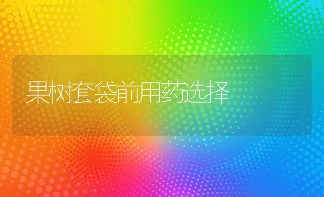 果树套袋前用药选择 | 瓜果种植
