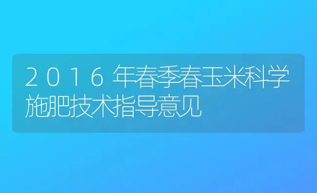 2016年春季春玉米科学施肥技术指导意见 | 种植肥料施肥