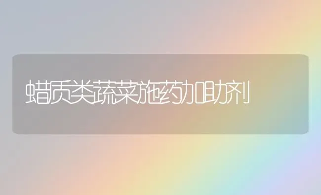 蜡质类蔬菜施药加助剂 | 蔬菜种植