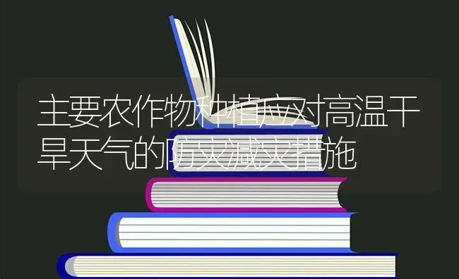 主要农作物种植应对高温干旱天气的防灾减灾措施 | 植物种植百科