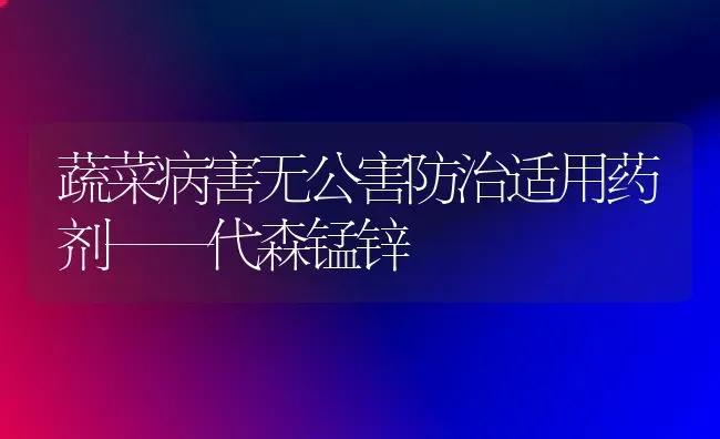 蔬菜病害无公害防治适用药剂——代森锰锌 | 蔬菜种植