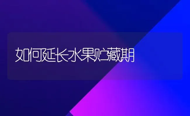 如何延长水果贮藏期 | 瓜果种植
