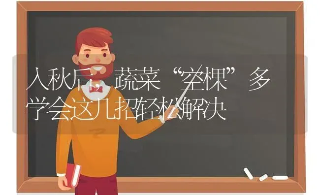入秋后，蔬菜“空棵”多 学会这几招轻松解决 | 蔬菜种植