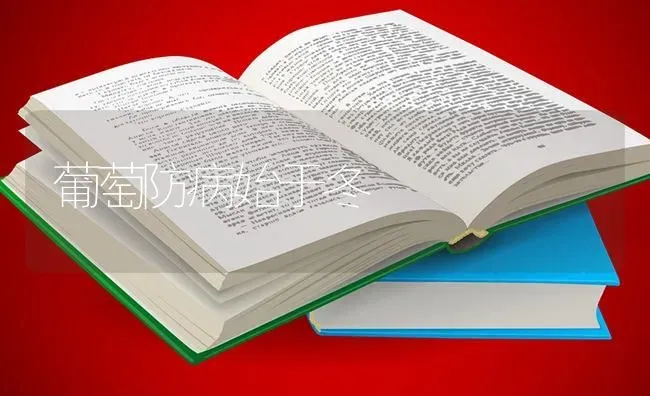 葡萄防病始于冬 | 瓜果种植