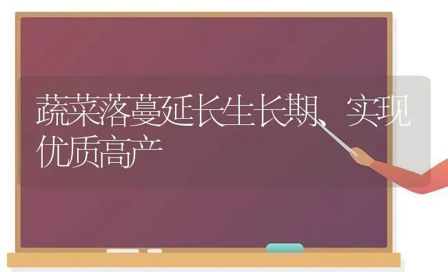 蔬菜落蔓延长生长期、实现优质高产 | 蔬菜种植