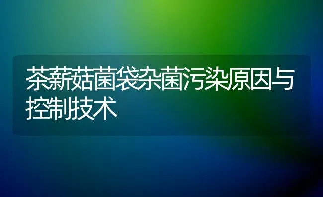茶薪菇菌袋杂菌污染原因与控制技术 | 食用菌种植